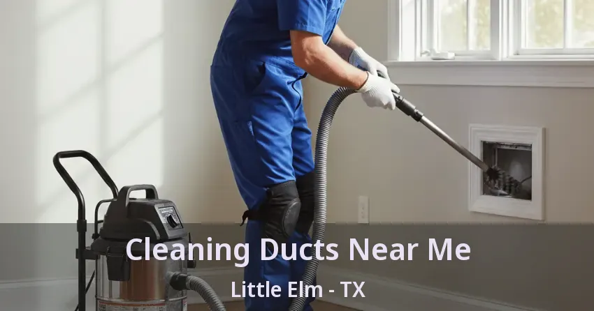 Cleaning Ducts Near Me Little Elm - TX